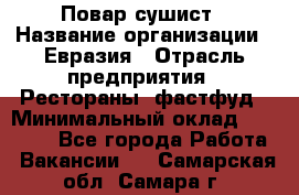 Повар-сушист › Название организации ­ Евразия › Отрасль предприятия ­ Рестораны, фастфуд › Минимальный оклад ­ 35 000 - Все города Работа » Вакансии   . Самарская обл.,Самара г.